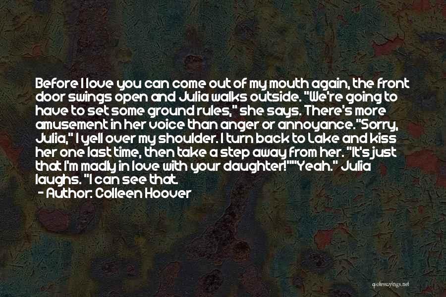 Colleen Hoover Quotes: Before I Love You Can Come Out Of My Mouth Again, The Front Door Swings Open And Julia Walks Outside.