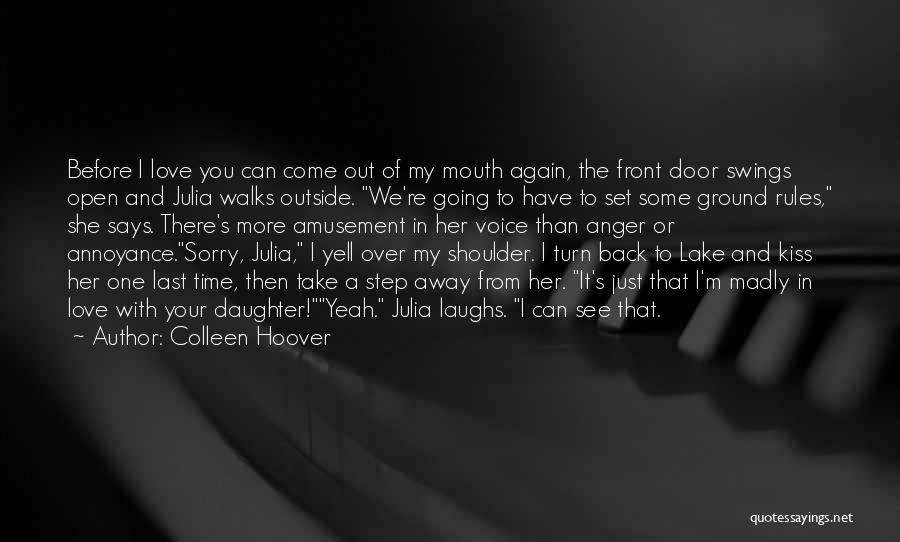 Colleen Hoover Quotes: Before I Love You Can Come Out Of My Mouth Again, The Front Door Swings Open And Julia Walks Outside.