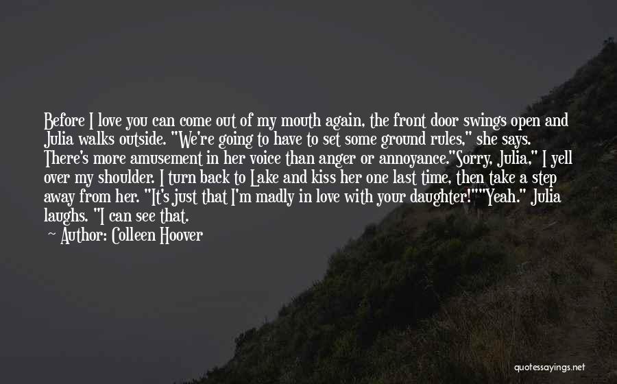 Colleen Hoover Quotes: Before I Love You Can Come Out Of My Mouth Again, The Front Door Swings Open And Julia Walks Outside.