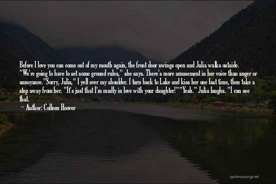 Colleen Hoover Quotes: Before I Love You Can Come Out Of My Mouth Again, The Front Door Swings Open And Julia Walks Outside.