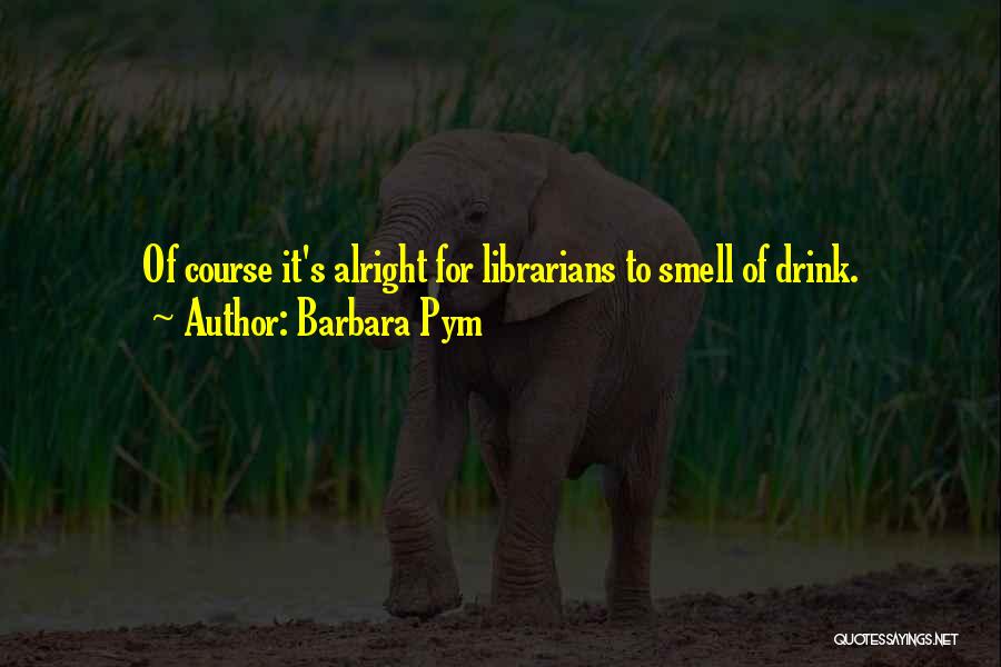 Barbara Pym Quotes: Of Course It's Alright For Librarians To Smell Of Drink.