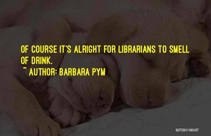 Barbara Pym Quotes: Of Course It's Alright For Librarians To Smell Of Drink.