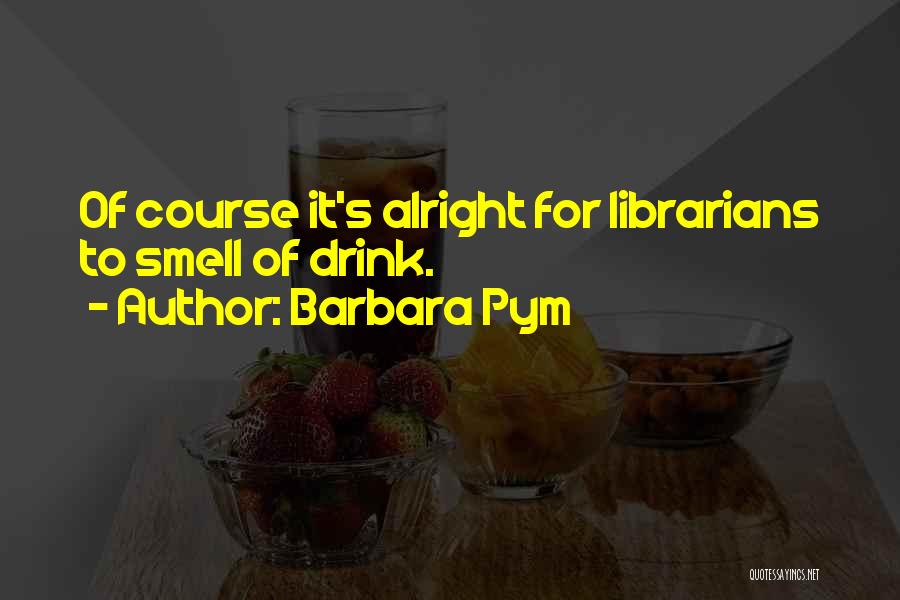 Barbara Pym Quotes: Of Course It's Alright For Librarians To Smell Of Drink.