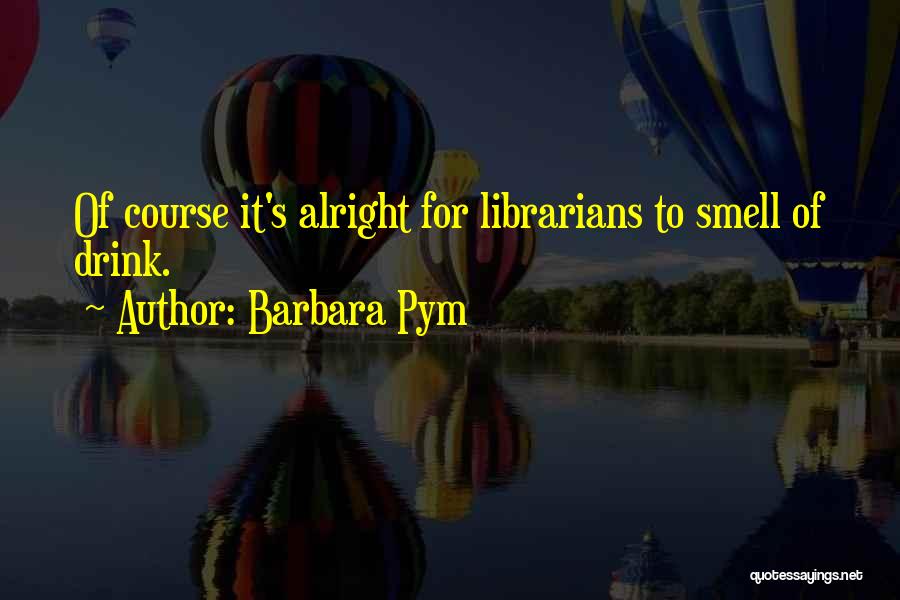 Barbara Pym Quotes: Of Course It's Alright For Librarians To Smell Of Drink.