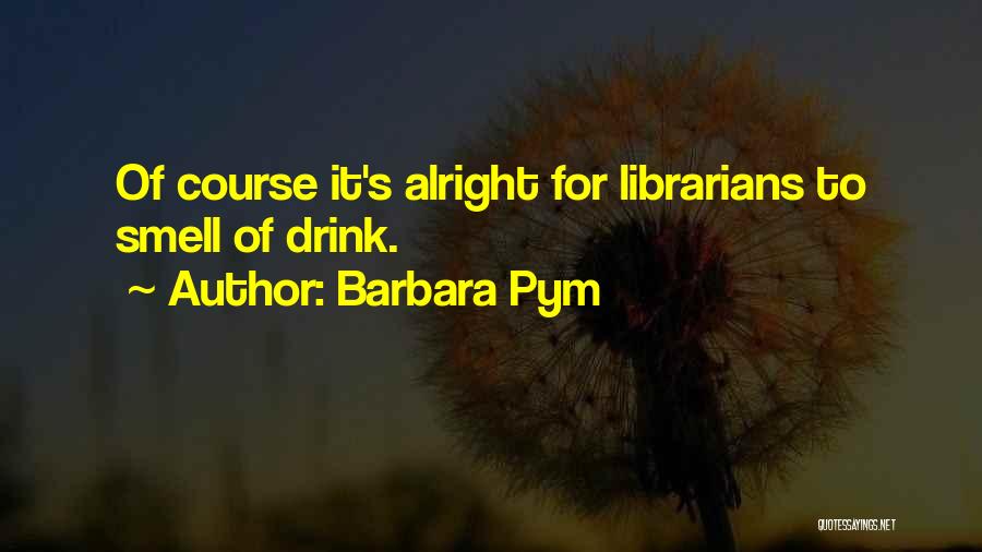 Barbara Pym Quotes: Of Course It's Alright For Librarians To Smell Of Drink.