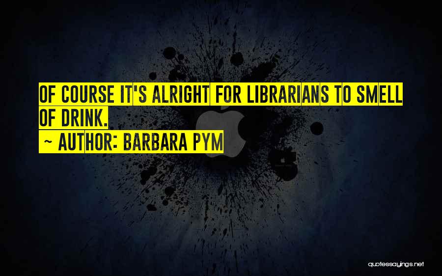 Barbara Pym Quotes: Of Course It's Alright For Librarians To Smell Of Drink.