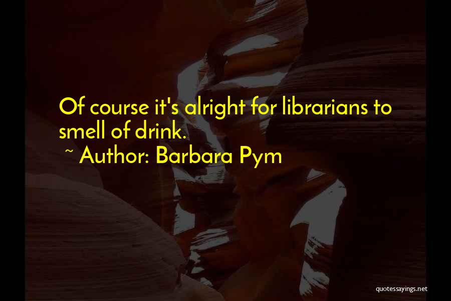Barbara Pym Quotes: Of Course It's Alright For Librarians To Smell Of Drink.