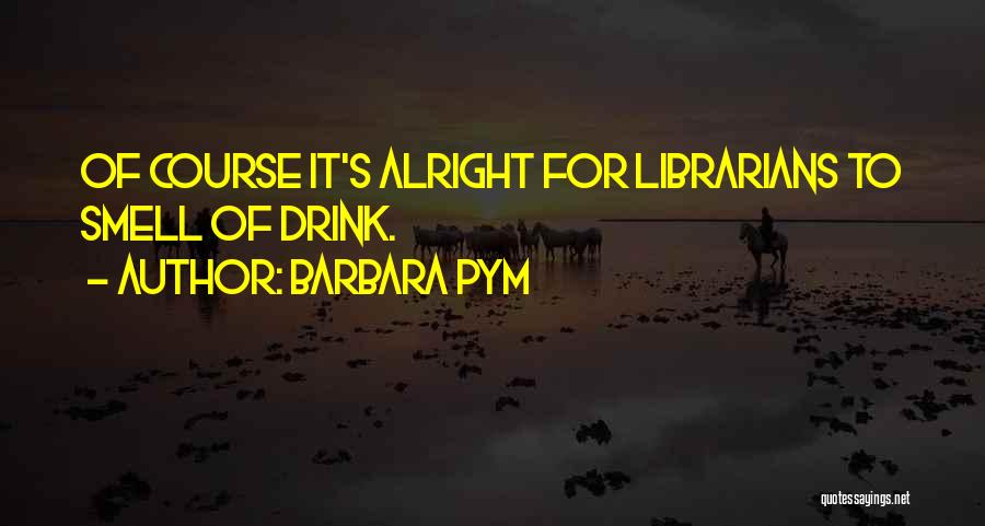 Barbara Pym Quotes: Of Course It's Alright For Librarians To Smell Of Drink.