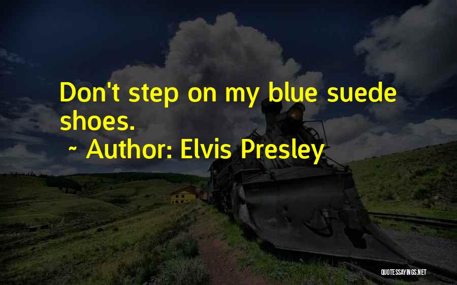 Elvis Presley Quotes: Don't Step On My Blue Suede Shoes.
