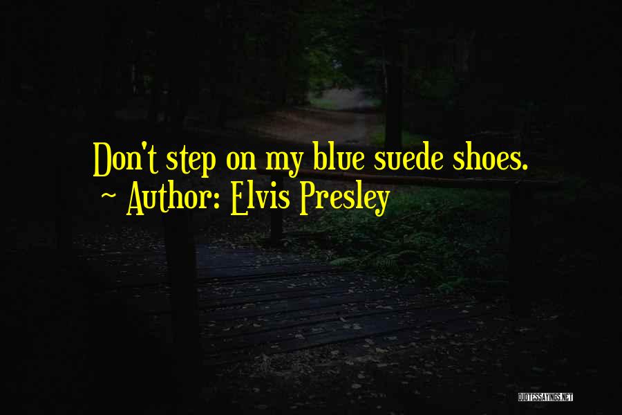 Elvis Presley Quotes: Don't Step On My Blue Suede Shoes.