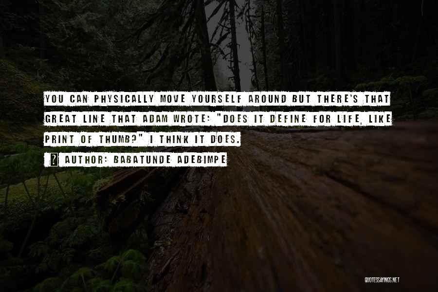 Babatunde Adebimpe Quotes: You Can Physically Move Yourself Around But There's That Great Line That Adam Wrote: Does It Define For Life, Like