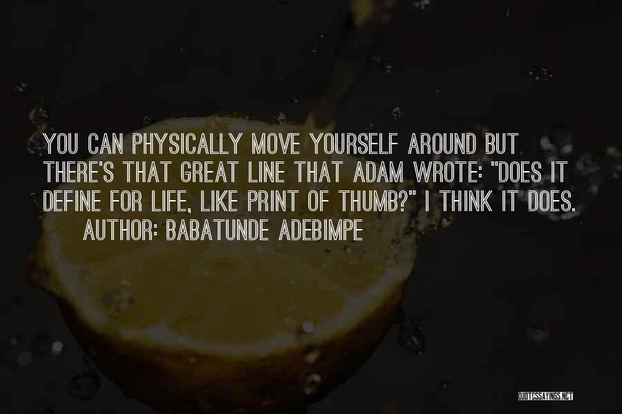 Babatunde Adebimpe Quotes: You Can Physically Move Yourself Around But There's That Great Line That Adam Wrote: Does It Define For Life, Like