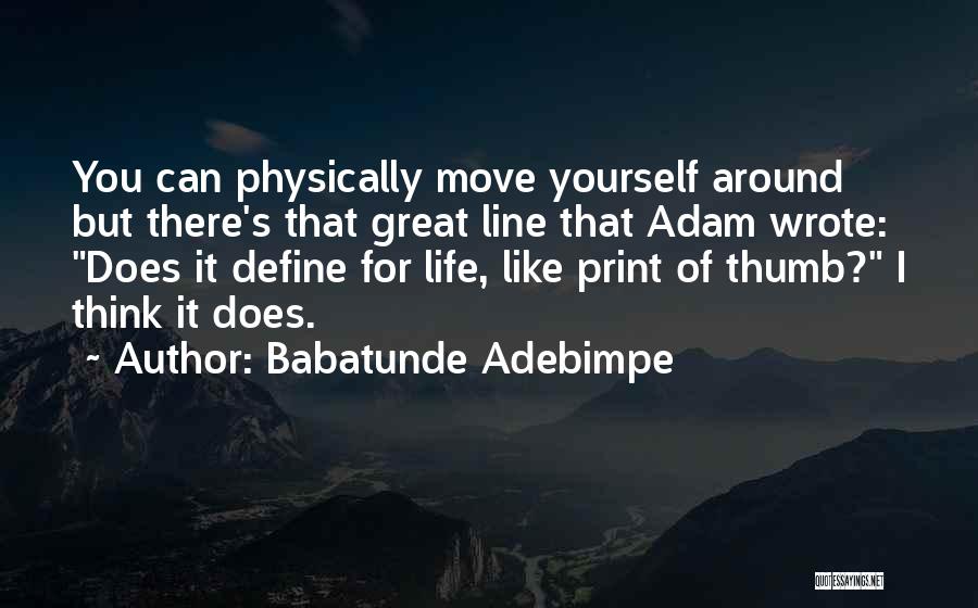 Babatunde Adebimpe Quotes: You Can Physically Move Yourself Around But There's That Great Line That Adam Wrote: Does It Define For Life, Like