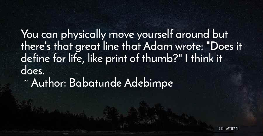 Babatunde Adebimpe Quotes: You Can Physically Move Yourself Around But There's That Great Line That Adam Wrote: Does It Define For Life, Like