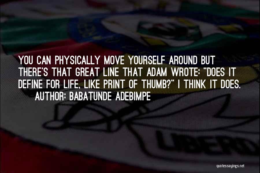 Babatunde Adebimpe Quotes: You Can Physically Move Yourself Around But There's That Great Line That Adam Wrote: Does It Define For Life, Like