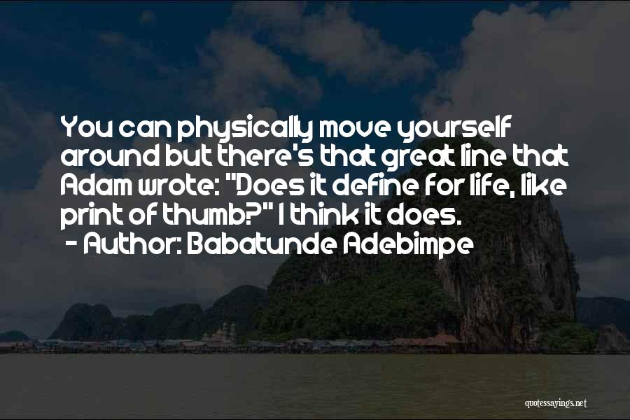 Babatunde Adebimpe Quotes: You Can Physically Move Yourself Around But There's That Great Line That Adam Wrote: Does It Define For Life, Like