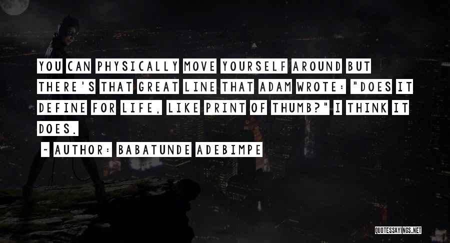 Babatunde Adebimpe Quotes: You Can Physically Move Yourself Around But There's That Great Line That Adam Wrote: Does It Define For Life, Like