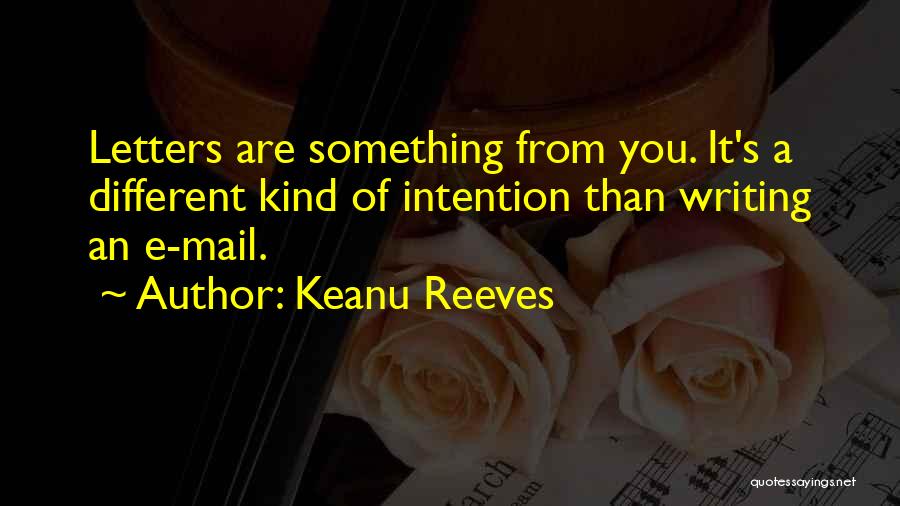 Keanu Reeves Quotes: Letters Are Something From You. It's A Different Kind Of Intention Than Writing An E-mail.