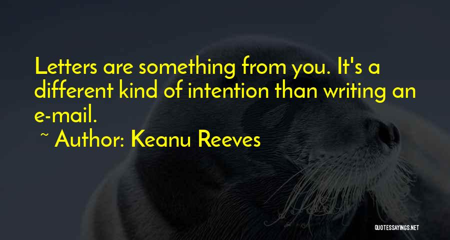 Keanu Reeves Quotes: Letters Are Something From You. It's A Different Kind Of Intention Than Writing An E-mail.