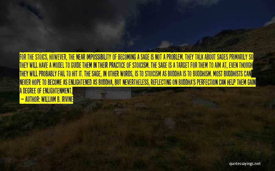 William B. Irvine Quotes: For The Stoics, However, The Near Impossibility Of Becoming A Sage Is Not A Problem. They Talk About Sages Primarily