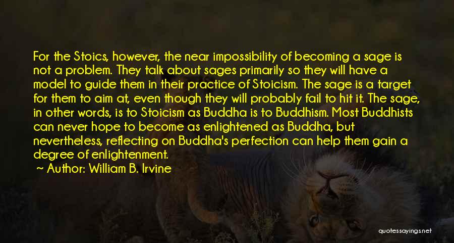 William B. Irvine Quotes: For The Stoics, However, The Near Impossibility Of Becoming A Sage Is Not A Problem. They Talk About Sages Primarily