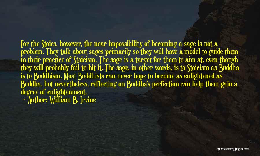 William B. Irvine Quotes: For The Stoics, However, The Near Impossibility Of Becoming A Sage Is Not A Problem. They Talk About Sages Primarily
