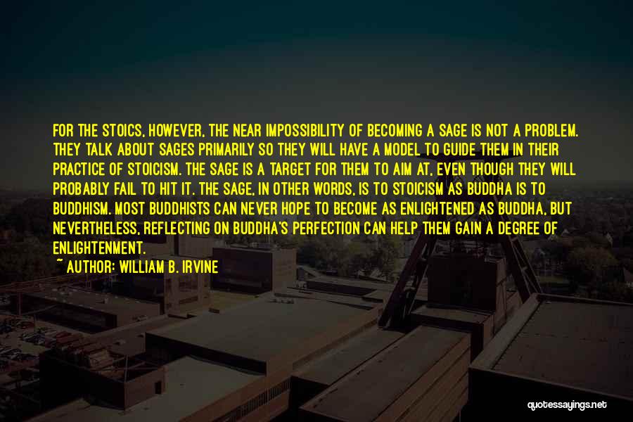 William B. Irvine Quotes: For The Stoics, However, The Near Impossibility Of Becoming A Sage Is Not A Problem. They Talk About Sages Primarily