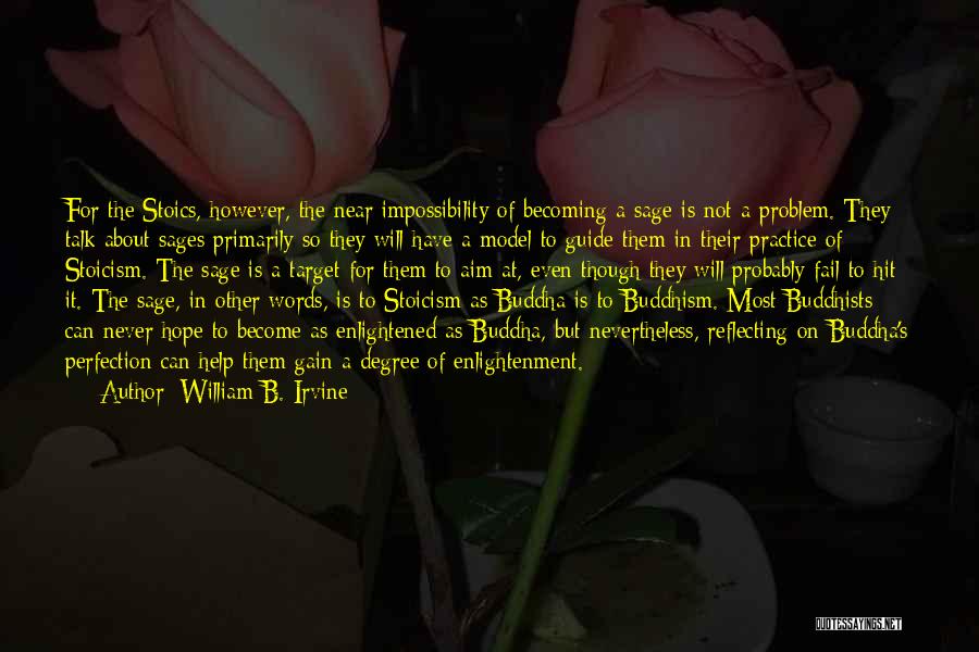 William B. Irvine Quotes: For The Stoics, However, The Near Impossibility Of Becoming A Sage Is Not A Problem. They Talk About Sages Primarily