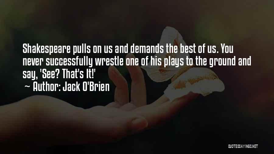 Jack O'Brien Quotes: Shakespeare Pulls On Us And Demands The Best Of Us. You Never Successfully Wrestle One Of His Plays To The