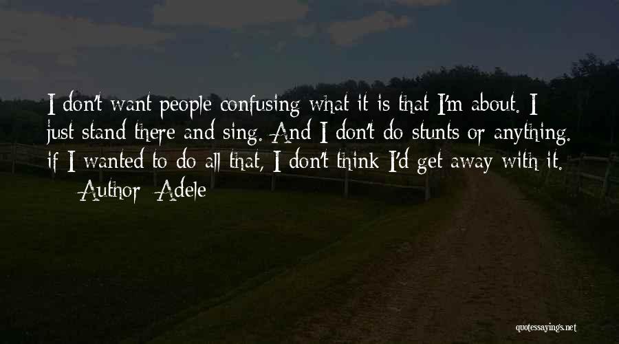 Adele Quotes: I Don't Want People Confusing What It Is That I'm About. I Just Stand There And Sing. And I Don't