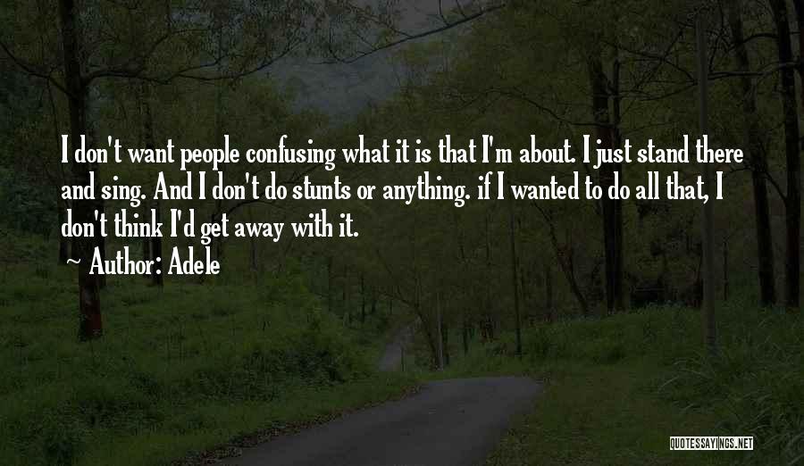 Adele Quotes: I Don't Want People Confusing What It Is That I'm About. I Just Stand There And Sing. And I Don't