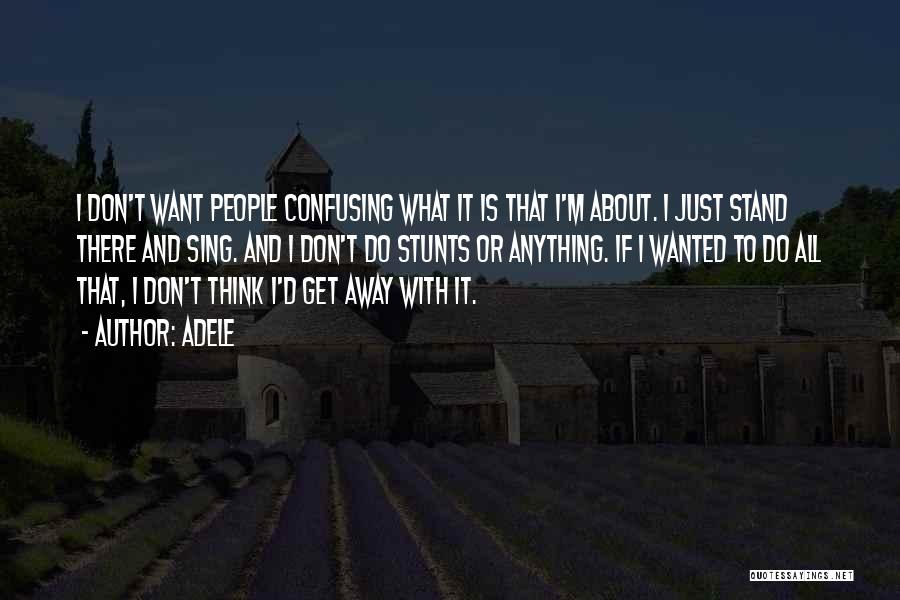 Adele Quotes: I Don't Want People Confusing What It Is That I'm About. I Just Stand There And Sing. And I Don't