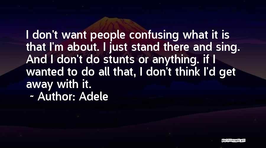 Adele Quotes: I Don't Want People Confusing What It Is That I'm About. I Just Stand There And Sing. And I Don't