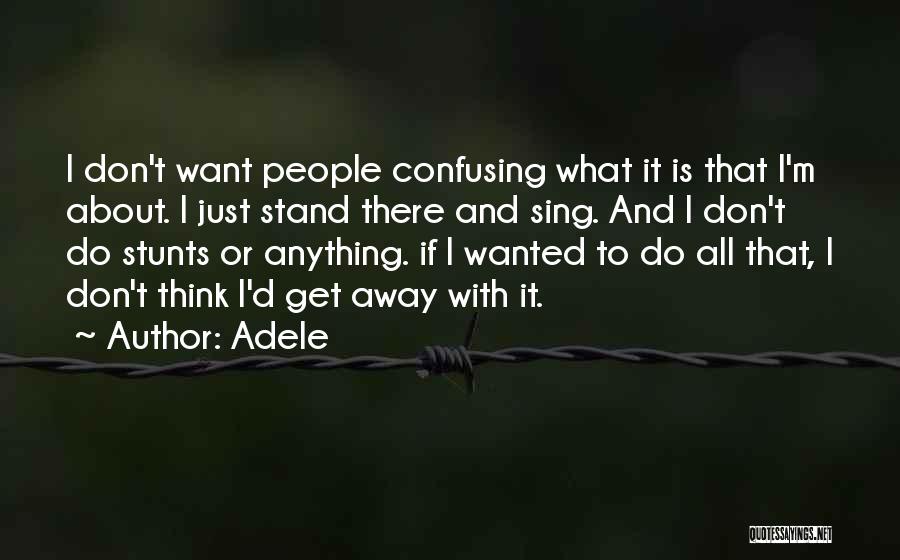 Adele Quotes: I Don't Want People Confusing What It Is That I'm About. I Just Stand There And Sing. And I Don't