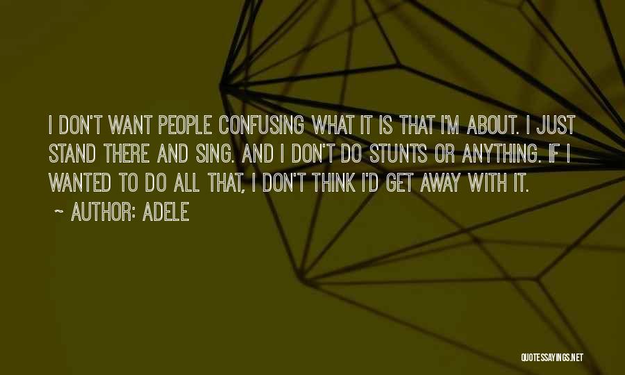 Adele Quotes: I Don't Want People Confusing What It Is That I'm About. I Just Stand There And Sing. And I Don't