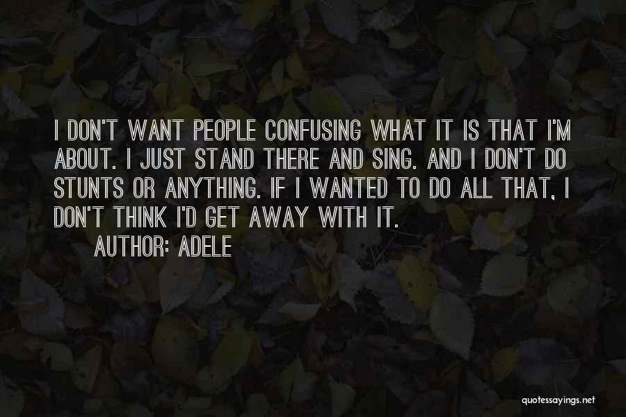 Adele Quotes: I Don't Want People Confusing What It Is That I'm About. I Just Stand There And Sing. And I Don't