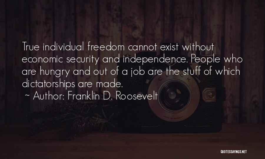 Franklin D. Roosevelt Quotes: True Individual Freedom Cannot Exist Without Economic Security And Independence. People Who Are Hungry And Out Of A Job Are
