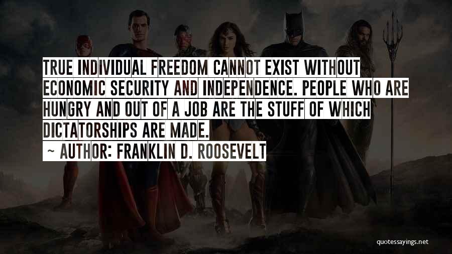 Franklin D. Roosevelt Quotes: True Individual Freedom Cannot Exist Without Economic Security And Independence. People Who Are Hungry And Out Of A Job Are