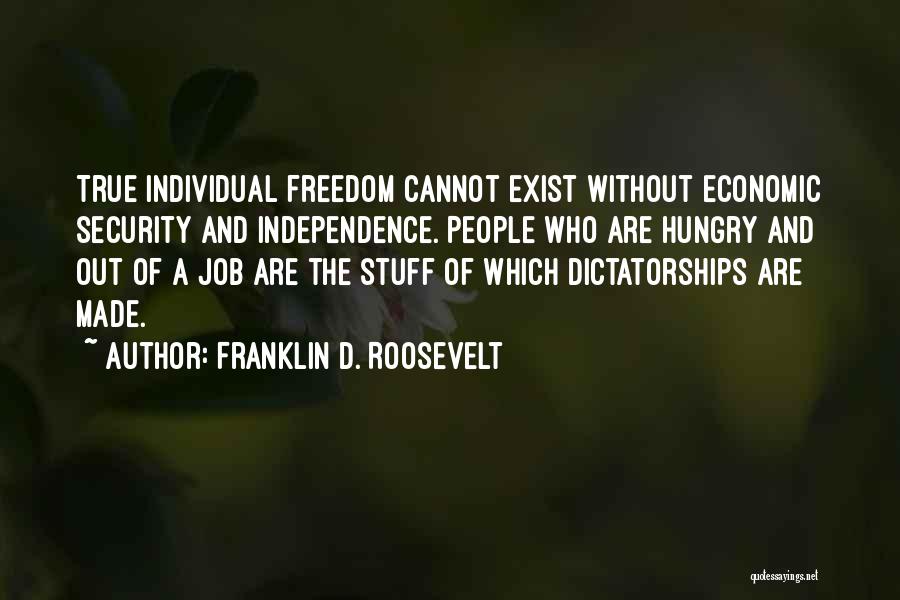 Franklin D. Roosevelt Quotes: True Individual Freedom Cannot Exist Without Economic Security And Independence. People Who Are Hungry And Out Of A Job Are