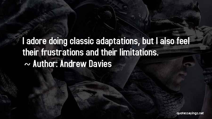 Andrew Davies Quotes: I Adore Doing Classic Adaptations, But I Also Feel Their Frustrations And Their Limitations.