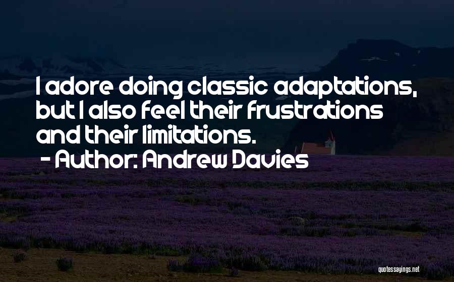Andrew Davies Quotes: I Adore Doing Classic Adaptations, But I Also Feel Their Frustrations And Their Limitations.