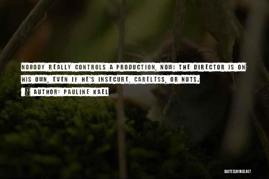 Pauline Kael Quotes: Nobody Really Controls A Production, Now; The Director Is On His Own, Even If He's Insecure, Careless, Or Nuts.