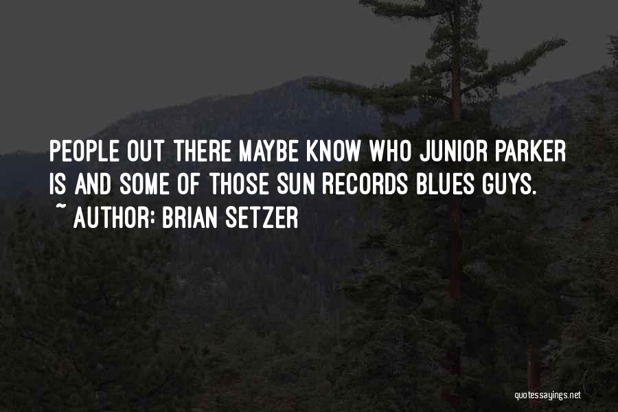 Brian Setzer Quotes: People Out There Maybe Know Who Junior Parker Is And Some Of Those Sun Records Blues Guys.