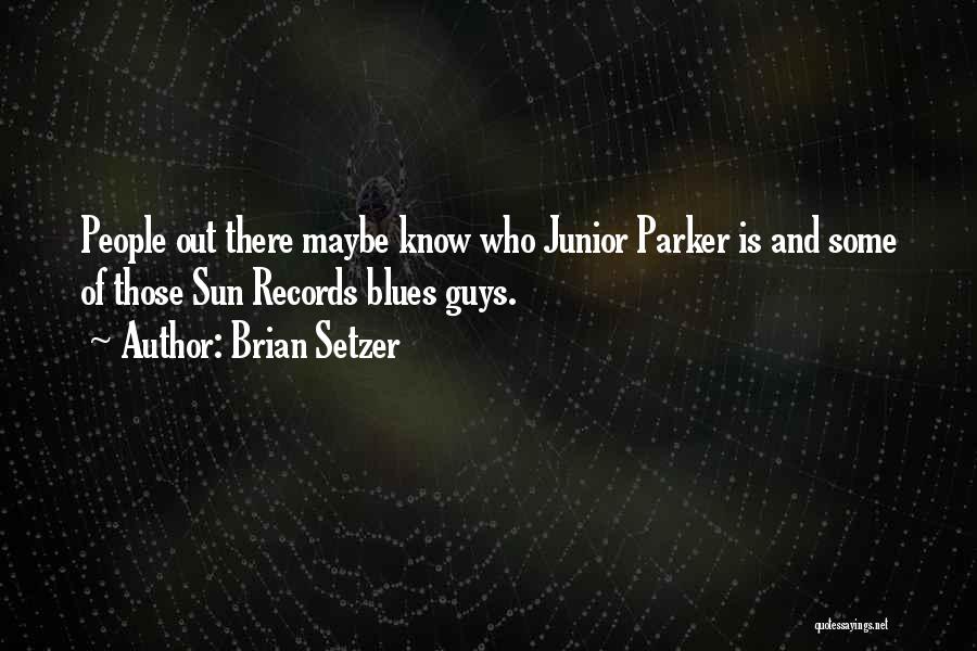 Brian Setzer Quotes: People Out There Maybe Know Who Junior Parker Is And Some Of Those Sun Records Blues Guys.