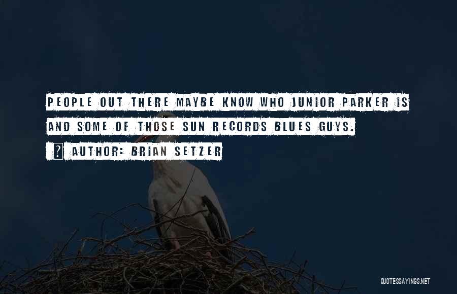 Brian Setzer Quotes: People Out There Maybe Know Who Junior Parker Is And Some Of Those Sun Records Blues Guys.