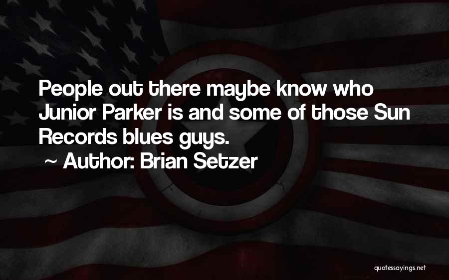 Brian Setzer Quotes: People Out There Maybe Know Who Junior Parker Is And Some Of Those Sun Records Blues Guys.