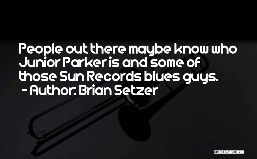 Brian Setzer Quotes: People Out There Maybe Know Who Junior Parker Is And Some Of Those Sun Records Blues Guys.