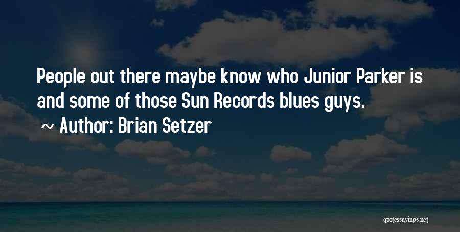 Brian Setzer Quotes: People Out There Maybe Know Who Junior Parker Is And Some Of Those Sun Records Blues Guys.