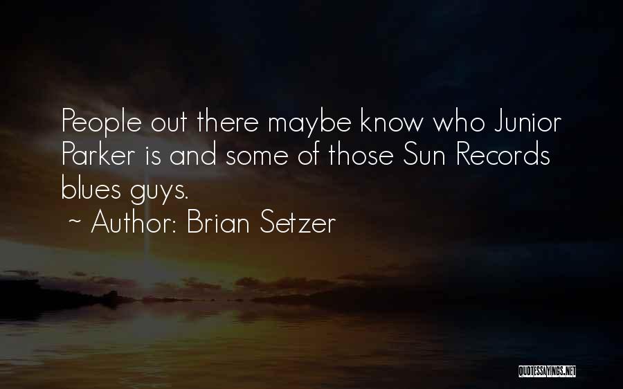 Brian Setzer Quotes: People Out There Maybe Know Who Junior Parker Is And Some Of Those Sun Records Blues Guys.