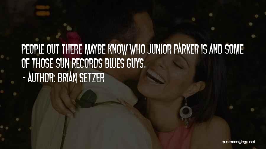 Brian Setzer Quotes: People Out There Maybe Know Who Junior Parker Is And Some Of Those Sun Records Blues Guys.